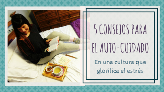 5 Consejos Para El Auto-cuidado En Una Cultura Que Glorifica El Estrés